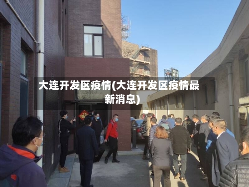大连开发区疫情(大连开发区疫情最新消息)-第3张图片