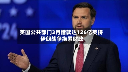 英国公共部门3月借款达126亿英镑 伊朗战争拖累财政-第3张图片