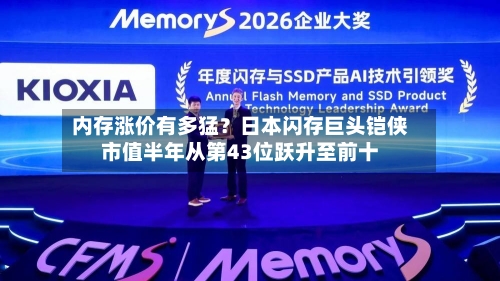 内存涨价有多猛？日本闪存巨头铠侠市值半年从第43位跃升至前十-第2张图片