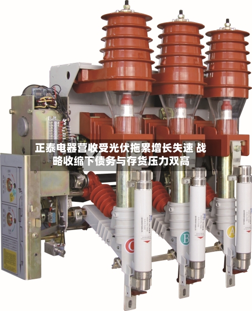 正泰电器营收受光伏拖累增长失速 战略收缩下债务与存货压力双高-第3张图片