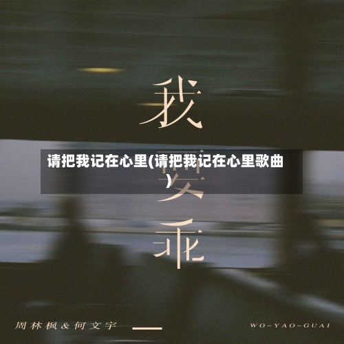 请把我记在心里(请把我记在心里歌曲)-第1张图片