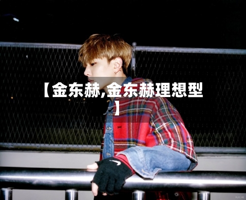 【金东赫,金东赫理想型】-第2张图片