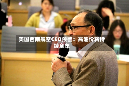 美国西南航空CEO预警：高油价将持续全年-第1张图片