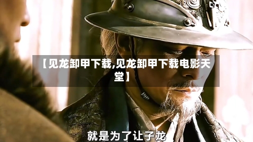 【见龙卸甲下载,见龙卸甲下载电影天堂】-第2张图片