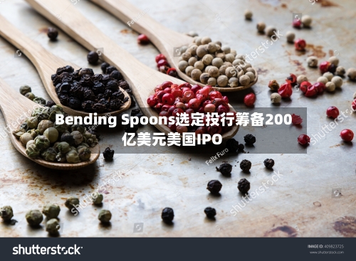 Bending Spoons选定投行筹备200亿美元美国IPO-第1张图片