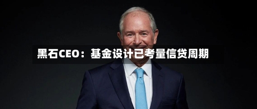 黑石CEO：基金设计已考量信贷周期-第1张图片