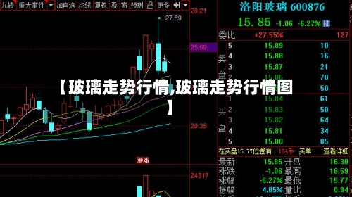 【玻璃走势行情,玻璃走势行情图】-第1张图片