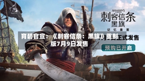 育碧官宣：《刺客信条：黑旗》重制版7月9日发售-第1张图片