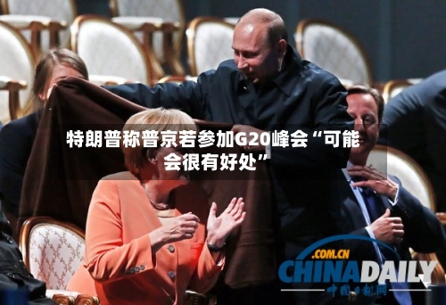 特朗普称普京若参加G20峰会“可能会很有好处	”-第2张图片