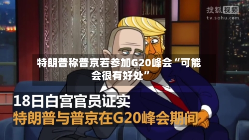 特朗普称普京若参加G20峰会“可能会很有好处”-第1张图片