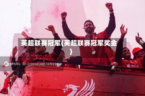 英超联赛冠军(英超联赛冠军奖金)-第1张图片