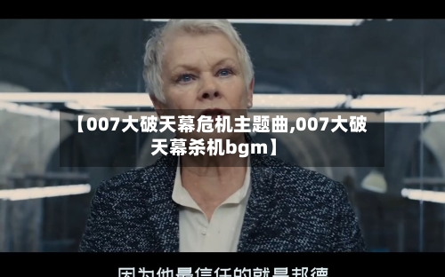 【007大破天幕危机主题曲,007大破天幕杀机bgm】-第1张图片
