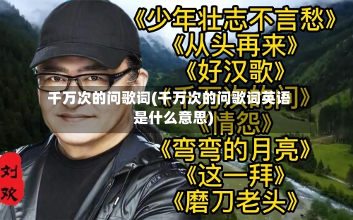 千万次的问歌词(千万次的问歌词英语是什么意思)-第2张图片