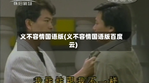 义不容情国语版(义不容情国语版百度云)-第1张图片