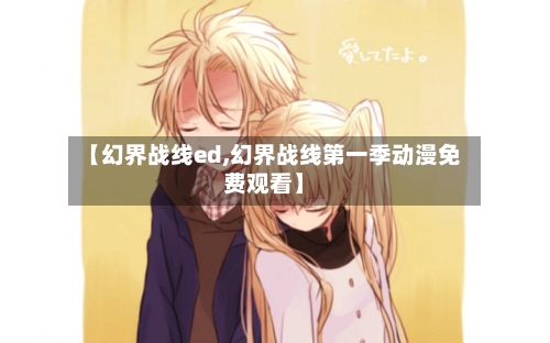 【幻界战线ed,幻界战线第一季动漫免费观看】-第3张图片