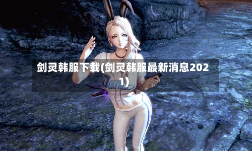 剑灵韩服下载(剑灵韩服最新消息2021)-第2张图片