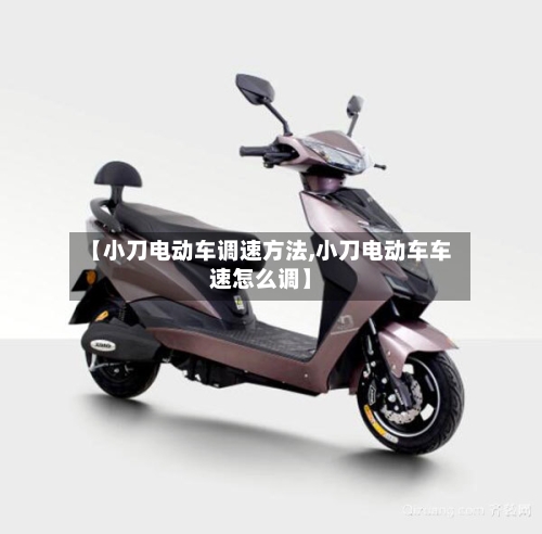 【小刀电动车调速方法,小刀电动车车速怎么调】-第2张图片