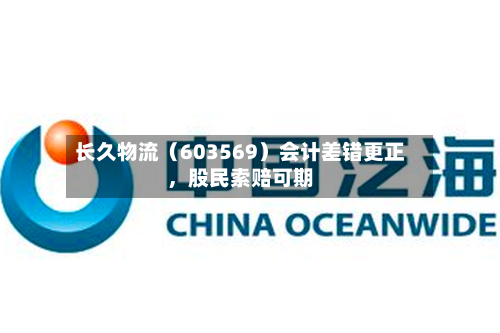 长久物流（603569）会计差错更正，股民索赔可期-第2张图片