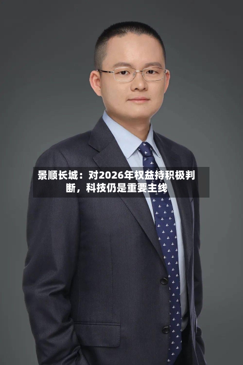 景顺长城：对2026年权益持积极判断，科技仍是重要主线-第1张图片