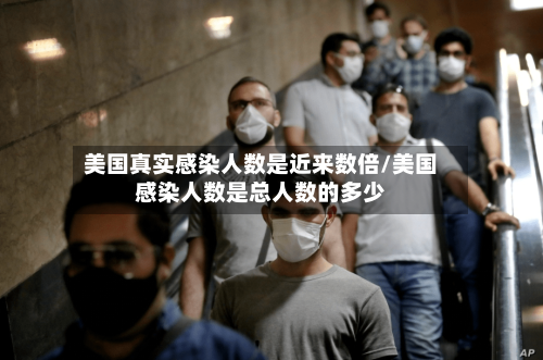 美国真实感染人数是近来数倍/美国感染人数是总人数的多少-第1张图片