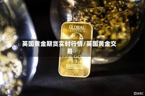 英国黄金期货实时行情/英国黄金交易-第3张图片