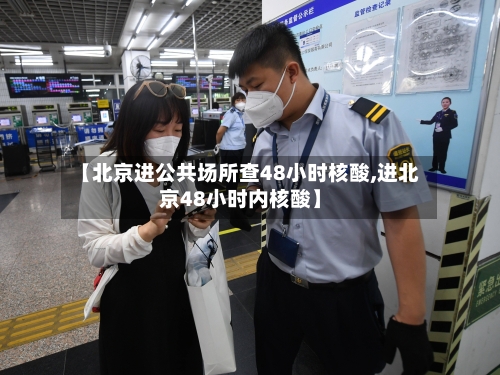 【北京进公共场所查48小时核酸,进北京48小时内核酸】-第2张图片