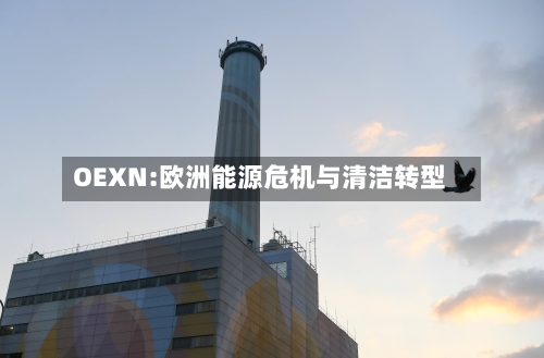 OEXN:欧洲能源危机与清洁转型-第2张图片