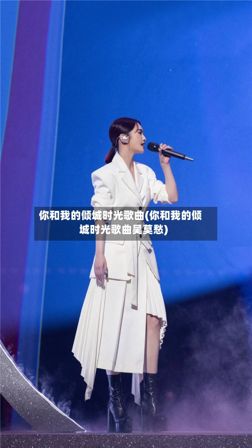 你和我的倾城时光歌曲(你和我的倾城时光歌曲吴莫愁)-第2张图片