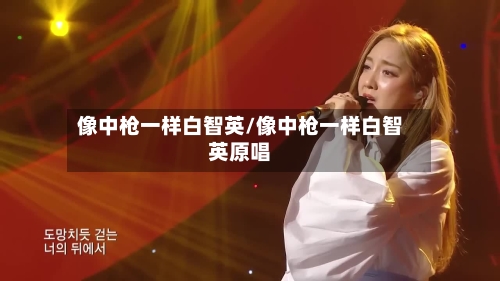 像中枪一样白智英/像中枪一样白智英原唱-第2张图片