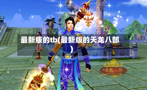 最新版的tb(最新版的天龙八部)-第2张图片