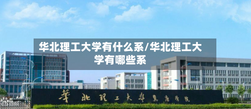 华北理工大学有什么系/华北理工大学有哪些系-第1张图片