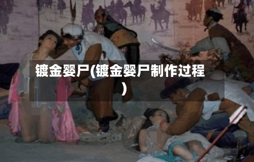 镀金婴尸(镀金婴尸制作过程)-第2张图片