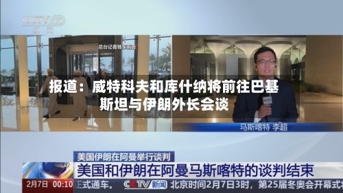 报道：威特科夫和库什纳将前往巴基斯坦与伊朗外长会谈-第1张图片