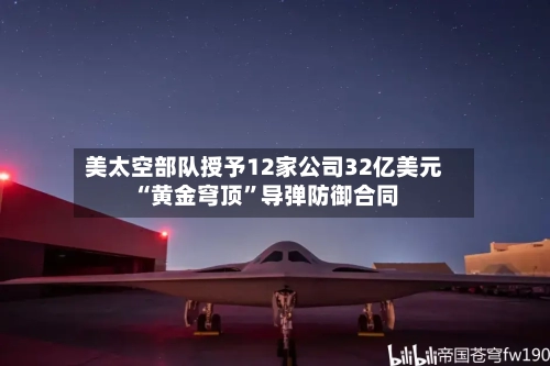 美太空部队授予12家公司32亿美元“黄金穹顶”导弹防御合同-第3张图片