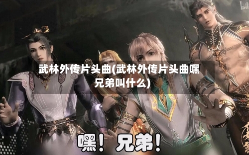 武林外传片头曲(武林外传片头曲嘿兄弟叫什么)-第2张图片