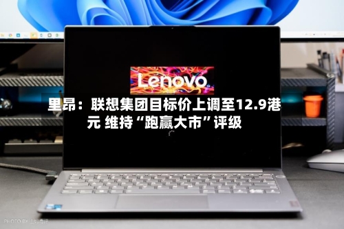 里昂：联想集团目标价上调至12.9港元 维持“跑赢大市”评级-第1张图片