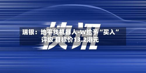 瑞银：地平线机器人-W给予“买入”评级 目标价13.2港元-第2张图片