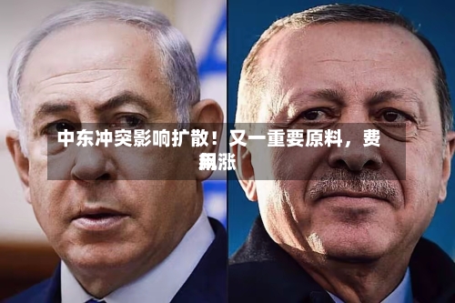 中东冲突影响扩散！又一重要原料，费用飙涨-第2张图片