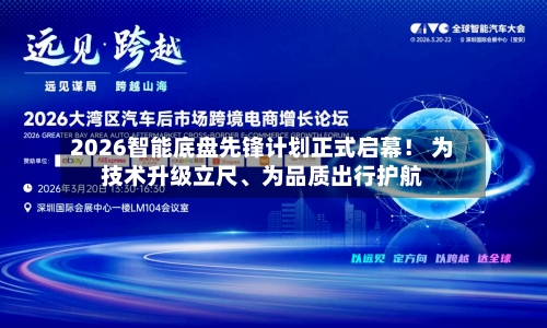 2026智能底盘先锋计划正式启幕！ 为技术升级立尺、为品质出行护航-第3张图片