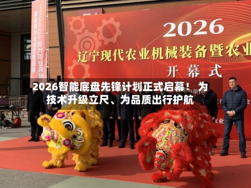 2026智能底盘先锋计划正式启幕！ 为技术升级立尺、为品质出行护航-第1张图片