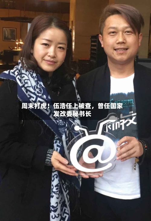 周末打虎！伍浩任上被查，曾任国家发改委秘书长-第1张图片