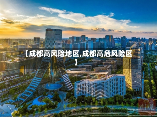 【成都高风险地区,成都高危风险区】-第2张图片