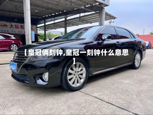 【皇冠俩刻钟,皇冠一刻钟什么意思】-第1张图片