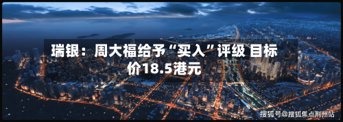 瑞银：周大福给予“买入”评级 目标价18.5港元-第1张图片