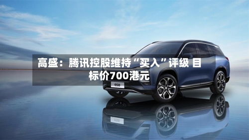 高盛：腾讯控股维持“买入”评级 目标价700港元-第2张图片