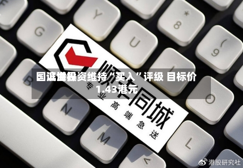 国证世界：滨海投资维持“买入”评级 目标价1.43港元-第2张图片