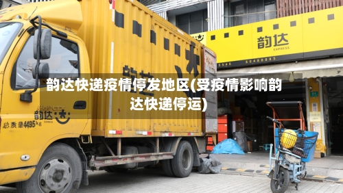 韵达快递疫情停发地区(受疫情影响韵达快递停运)-第2张图片