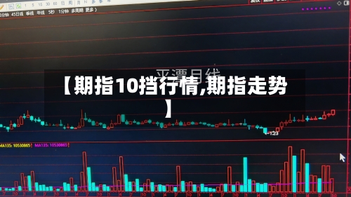 【期指10挡行情,期指走势】-第3张图片
