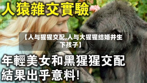 【人与猩猩交配,人与大猩猩结婚并生下孩子】-第1张图片