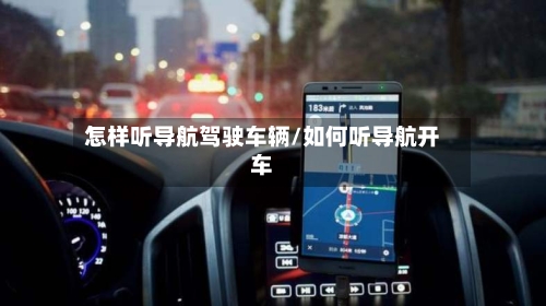 怎样听导航驾驶车辆/如何听导航开车-第3张图片